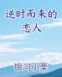 逆时而来的恋人在线阅读无弹窗